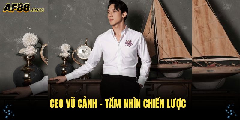 CEO Vũ Cảnh – tầm nhìn chiến lược và khát vọng thành công
