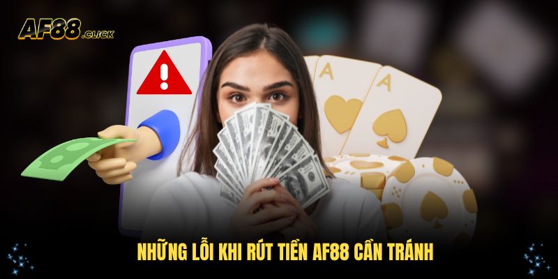 Những lỗi khi rút tiền AF88 cần tránh cho tân thủ