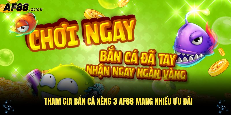 Tham gia bắn cá xèng 3 AF88 mang nhiều ưu đãi